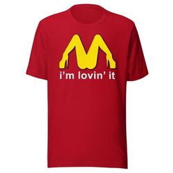 i'm lovin' it unisex t-shirt - i'm lovin' it mcdonald's parody college funny dirty adult humor t-shirt
