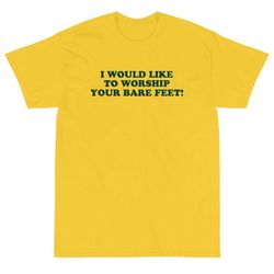 i would like to worship your bare feet shirt, funny quote tee, trending t-shirt, unisex t-shirt, long sleeve, sweatshirt