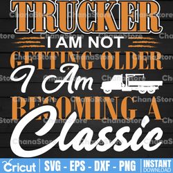 trucker i am not getting older svg, i am becoming a classic svg, trucker svg, semi truck svg,trucking quote svg