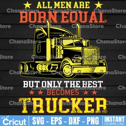 all men are born equal but only the best becomes trucker svg, semi truck svg,trucking quote svg, file for cricut,