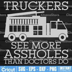 trucker see more assholes than doctors do svg, truck lover svg, trucking quote svg, file for cricut, silhouette