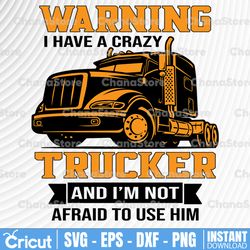 warning i have a crazy trucker and i'm not afraid to use him svg, truck lover svg, trucking quote svg, file for cricut,