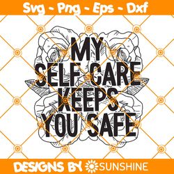 My Self Care Keeps You Safe Svg, Rose Svg, Sarcastic Svg, Self Care svg, File For Cricut