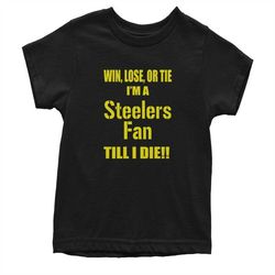 win lose or tie, i'm a steeler fan till i die youth t-shirt