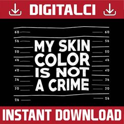 my skin color is not a crime black empowerment black history, black power, black woman, since 1865 png sublimation