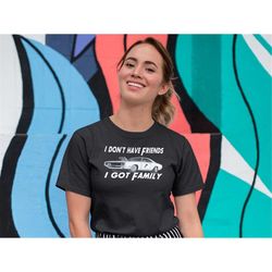 i don't have friends i got family womens tshirt, 2 fast shirt, movie quote tshirt, car chase tee, car racing shirt, acti