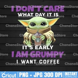 i dont care what day it is it's early i'm grumpy i want coffee png, baby yoda png, sublimation ready, png files