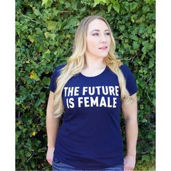 the future is female, women's t-shirt, feminism graphic t-shirt, women's rights feminist tee, gift for her, girl power t
