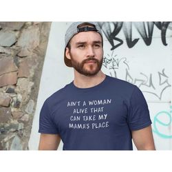 aint a woman alive that can take my mama's place, mens adult t-shirt, the best mom shirt, mommy's boy,gift idea for him,