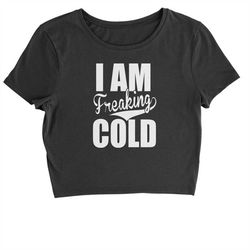 i am freaking cold cropped t-shirt