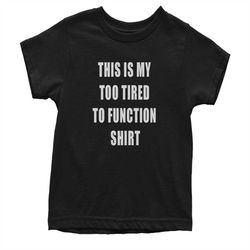 this is my too tired to function shirt youth t-shirt