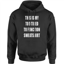 this is my too tired to function shirt adult hoodie sweatshirt