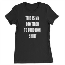 this is my too tired to function shirt womens t-shirt
