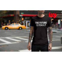 the future is female shirt, feminist shirt for men, feminist t-shirt, feminism top, women's power shirt, plus size shirt