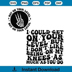 i could get on your level but i do not like being on my knees svg file