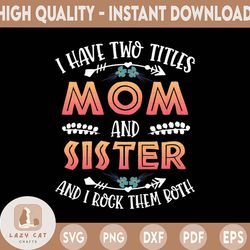 "i have two titles mom and sister and i rock them both, mother's day svg, cute mothers day svg, i rock being a mom and s