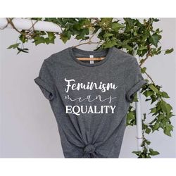 Feminist Shirt, Feminism Means Equality, Women's Right Shirt, Abortion Rights Shirt, Pro Choice Shirt, Activist Women Sh