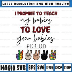 i promise to teach my babies to love your babies period svg, diversity svg, lgbtq svg, lgbt svg, digital download