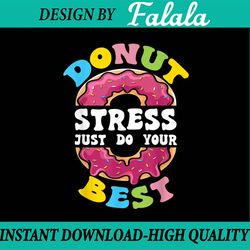 donut stress just do your best png, test day teacher png, donut stress png,last day of school png, diigtal download