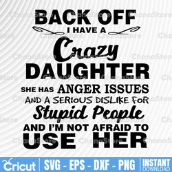 back off i have a crazy daughter she has anger issues and a serious dislike for stupid people  svg, dxf,eps,png, digital