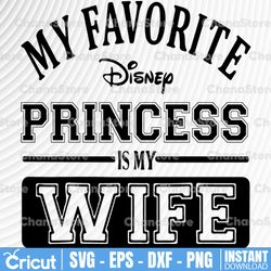 my favorite disney princess is my wife svg, dxf,eps,png, digital download