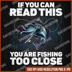funny fishing design for men women kids fishes fishing lover png, if you can read this you are fishing too close png