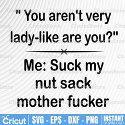 you arent very lady-like are you me: suck my nut sack mother fucker svg, dxf,eps,png, digital download