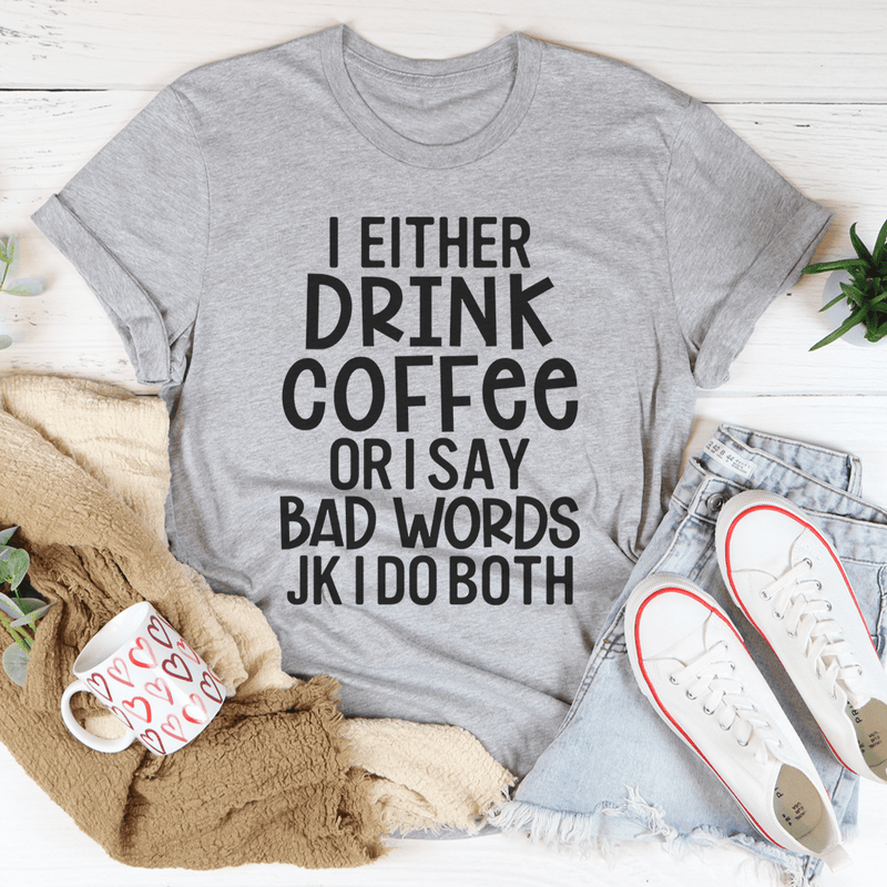 I Either Drink Coffee Or I Say Bad Words Tee
