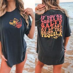 if you're gonna be salty at least bring the tequila t-shirt ,  if you're gonna be salty at least bring the tequila t-shi