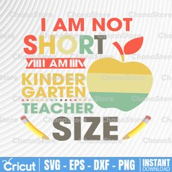i am not short am kinder garten teacher size svg, dxf,eps,png, digital download