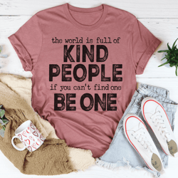 the world is full of kind people if you can't find one be one tee