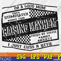 i'm a good mom overstimulated moms club raising mayhem svg, eps, png, dxf, digital download