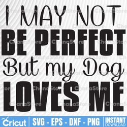 i may not be perfect but my dog loves me | single svg | my dog loves me svg | dog cut file | dog quote svg | dog saying