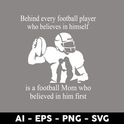 behind every football player who believers is himself is a football mom who believed in him first svg - digital file