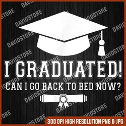 i graduated can i go back to bed now graduation senior last day of school png sublimation design