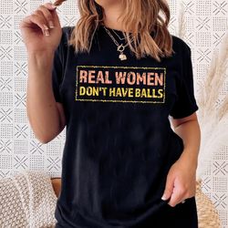 Real Women Don't Have Balls Shirt, Funny Female Tshirt, Gift For Her, Real Estate Agent Gift, Real Women Arent Men Shirt