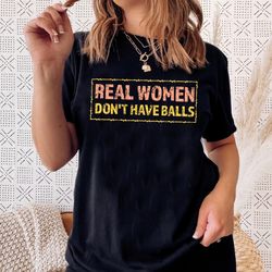 real women don't have balls shirt, funny female tshirt, gift for her, real estate agent gift, real women arent men shirt