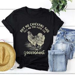 funny chicken shirt, buy me chicken and tell me you hate the government t-shirt, sarcasm shirt, chicken lady tee