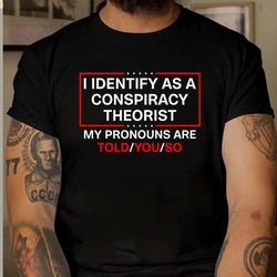 i identify as a conspiracy theorist my pronoun are told you so shirt, i identify as a conspiracy theorist shirt