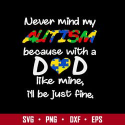 never mind my autism because with a dad like mine i'll be just fine svg, father's day svg, png dxf eps digital file