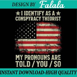 i identify as a conspiracy theorist pronouns are told you so png, funny political png, mothers day png, digital download