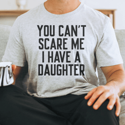 You Can't Scare Me I Have A Daughter Tee