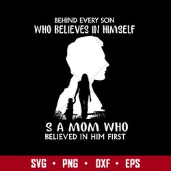 bedind every son who believes in himself s a mom who believed in him first svg, mother's day svg digital file