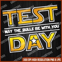 test day testing - may the skills be with you school teacher last day of school png sublimation design