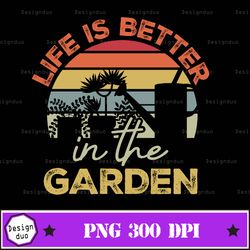 life is better in the garden sublimation png, retro sublimation designs, sublimate png, life png
