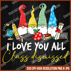 i love you all class dismissed last day of school cute gnome last day of school png sublimation design