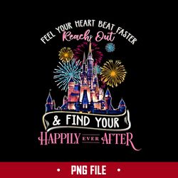 feel your heart beat faster reach out & find your happlly ever after png, disney png digital file