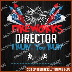 fireworks director if i run you run, 4th of july memorial day, american flag, independence day png file sublimation