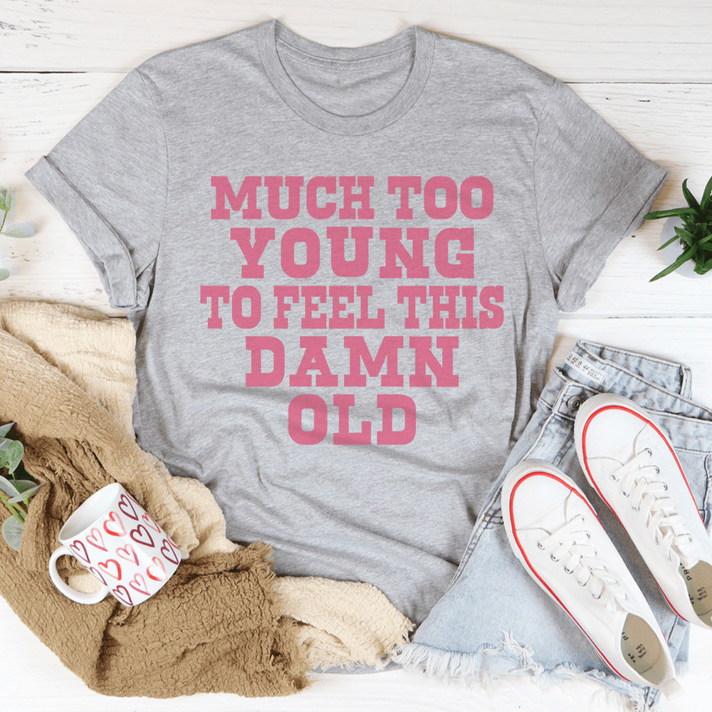 Much Too Young To Feel This Damn Old Tee