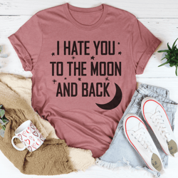 I Hate You To The Moon And Back Tee
